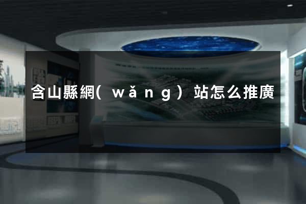含山縣網(wǎng)站怎么推廣