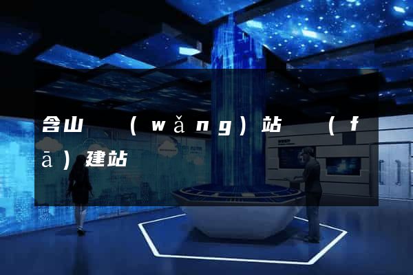 含山縣網(wǎng)站開發(fā)建站