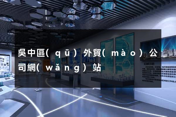 吳中區(qū)外貿(mào)公司網(wǎng)站