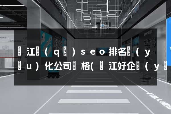 吳江區(qū)seo排名優(yōu)化公司價格(吳江好企業(yè)在哪里)