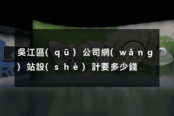 吳江區(qū)公司網(wǎng)站設(shè)計要多少錢