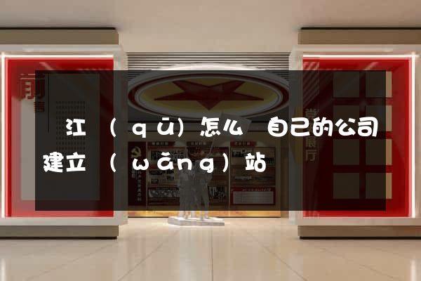 吳江區(qū)怎么給自己的公司建立網(wǎng)站
