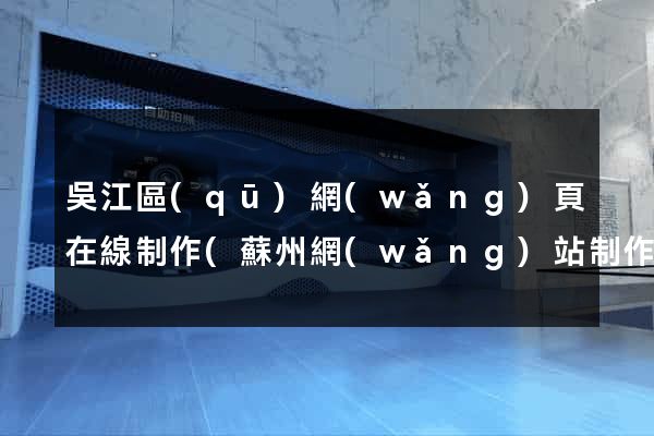 吳江區(qū)網(wǎng)頁在線制作(蘇州網(wǎng)站制作網(wǎng)頁)
