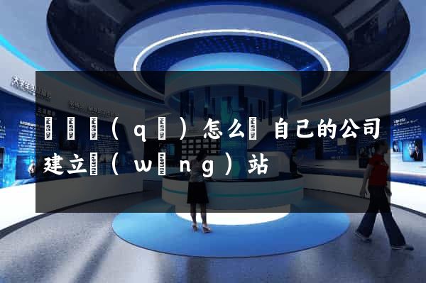 吳興區(qū)怎么給自己的公司建立網(wǎng)站