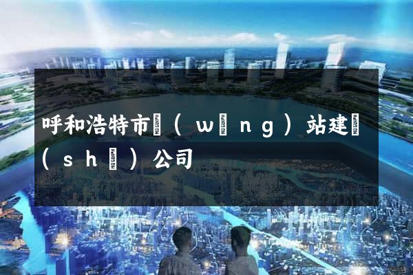 呼和浩特市網(wǎng)站建設(shè)公司