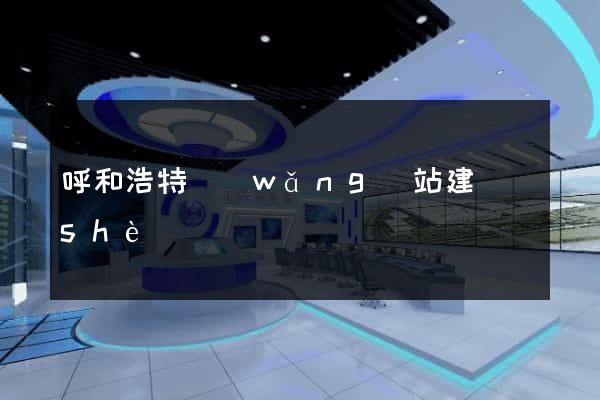 呼和浩特網(wǎng)站建設(shè)