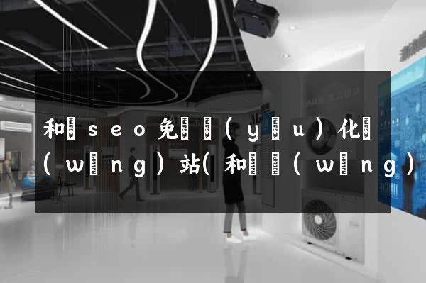 和縣seo免費優(yōu)化網(wǎng)站(和縣網(wǎng)站建設(shè))