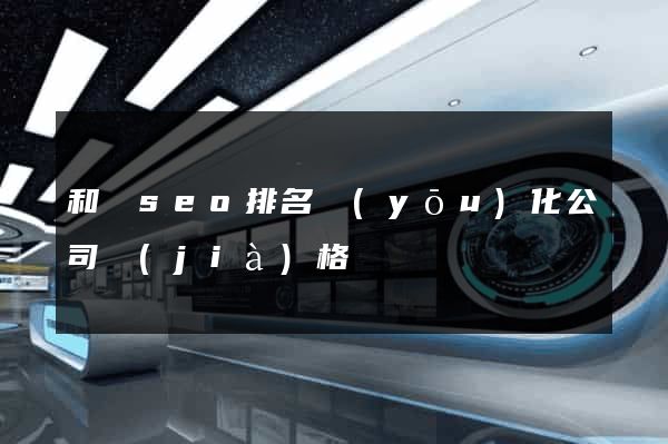 和縣seo排名優(yōu)化公司價(jià)格