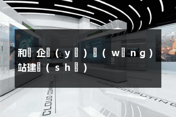 和縣企業(yè)網(wǎng)站建設(shè)
