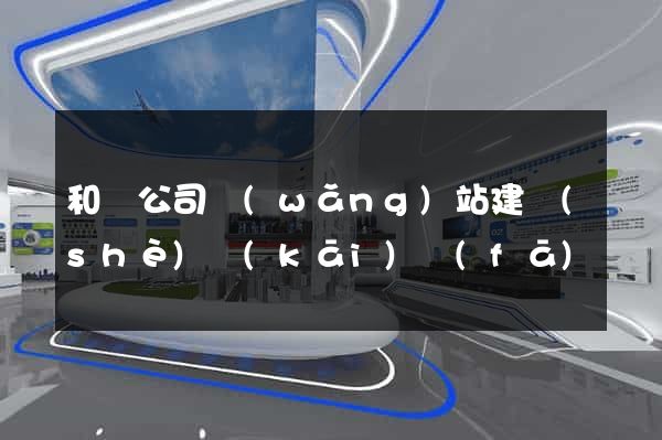 和縣公司網(wǎng)站建設(shè)開(kāi)發(fā)