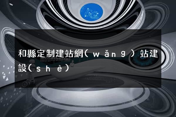 和縣定制建站網(wǎng)站建設(shè)