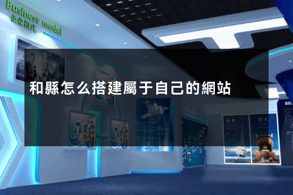 和縣怎么搭建屬于自己的網站