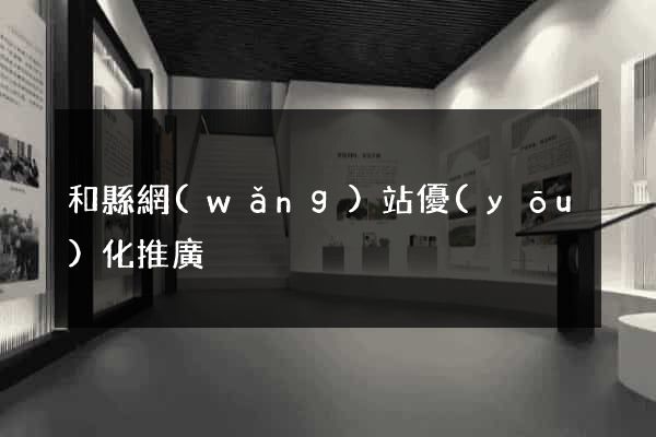 和縣網(wǎng)站優(yōu)化推廣