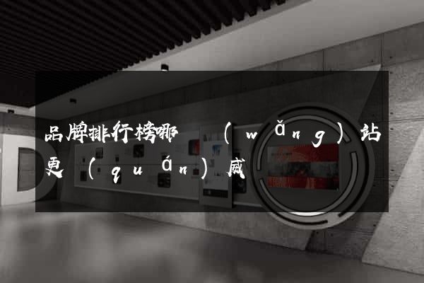 品牌排行榜哪個網(wǎng)站更權(quán)威