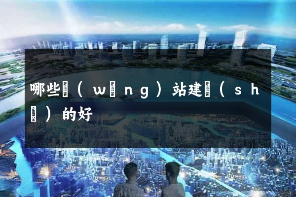 哪些網(wǎng)站建設(shè)的好