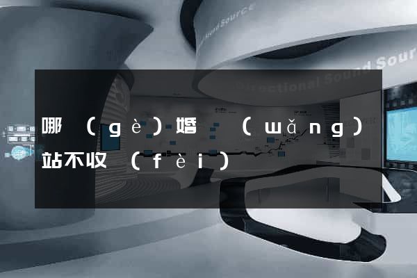 哪個(gè)婚戀網(wǎng)站不收費(fèi)