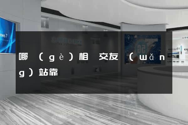 哪個(gè)相親交友網(wǎng)站靠譜