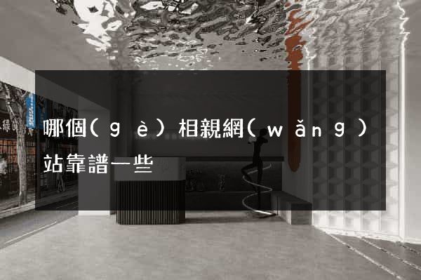 哪個(gè)相親網(wǎng)站靠譜一些