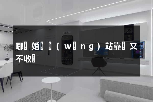 哪個婚戀網(wǎng)站靠譜又不收費