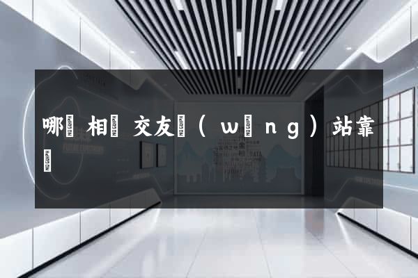 哪個相親交友網(wǎng)站靠譜