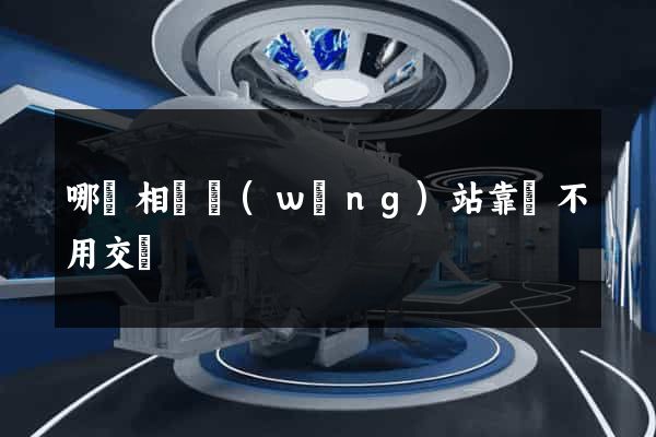 哪個相親網(wǎng)站靠譜不用交錢