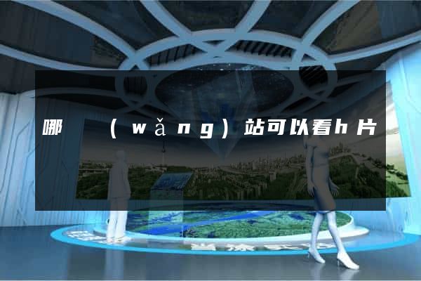 哪個網(wǎng)站可以看h片