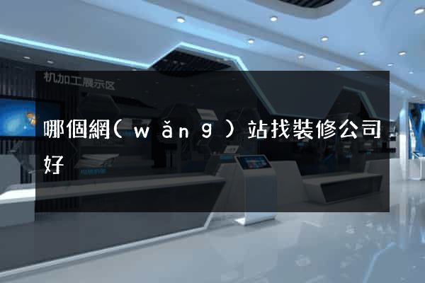 哪個網(wǎng)站找裝修公司好