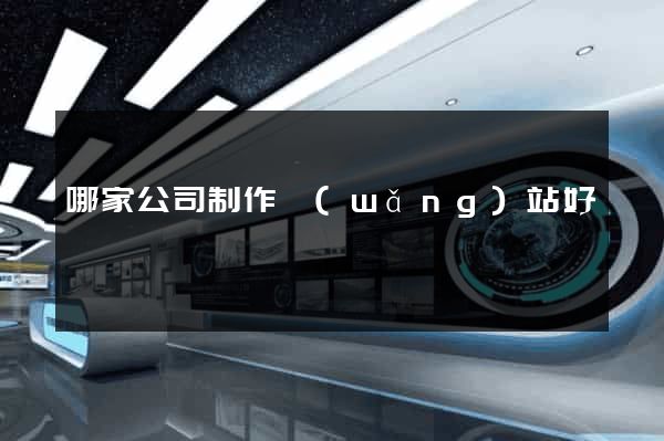 哪家公司制作網(wǎng)站好