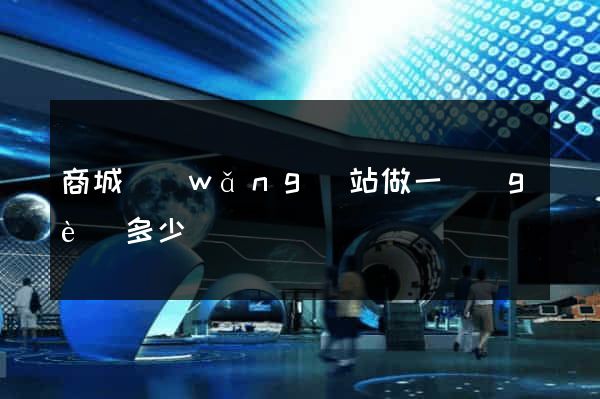 商城網(wǎng)站做一個(gè)多少錢