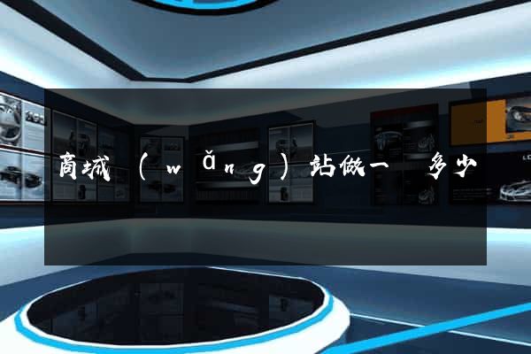 商城網(wǎng)站做一個多少錢