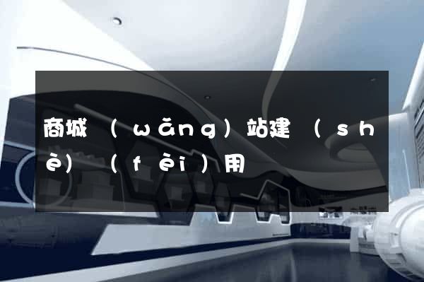 商城網(wǎng)站建設(shè)費(fèi)用