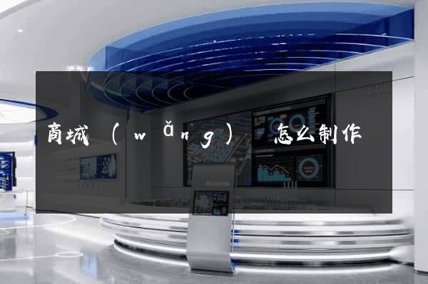 商城網(wǎng)頁怎么制作