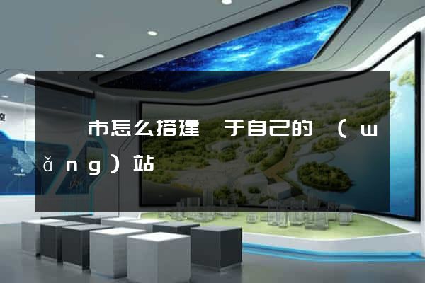 啟東市怎么搭建屬于自己的網(wǎng)站