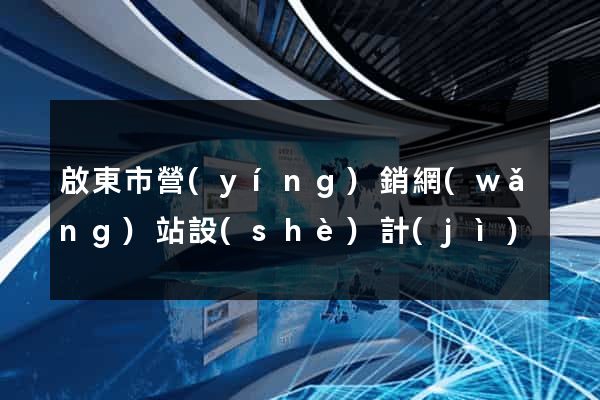 啟東市營(yíng)銷網(wǎng)站設(shè)計(jì)