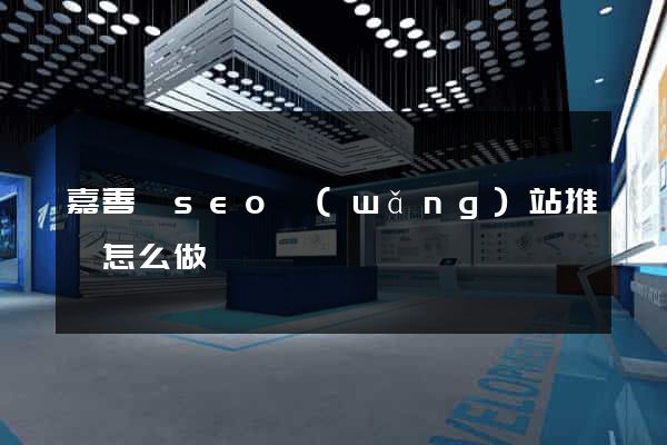 嘉善縣seo網(wǎng)站推廣怎么做