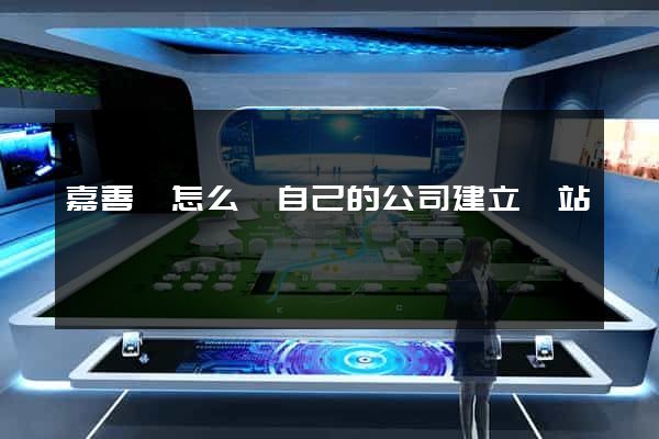 嘉善縣怎么給自己的公司建立網站