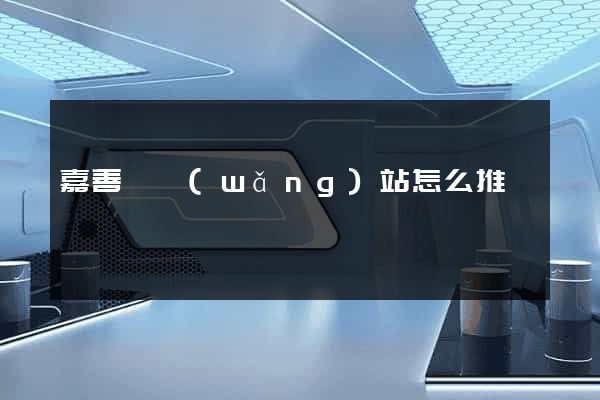嘉善縣網(wǎng)站怎么推廣