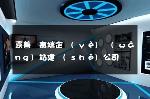 嘉善縣高端企業(yè)網(wǎng)站建設(shè)公司