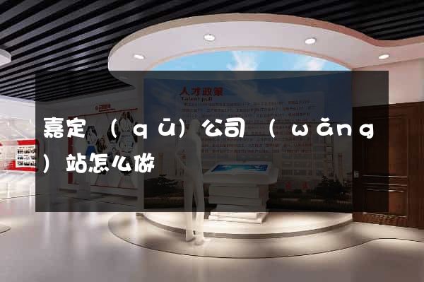 嘉定區(qū)公司網(wǎng)站怎么做