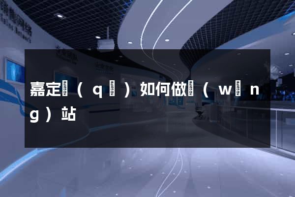 嘉定區(qū)如何做網(wǎng)站