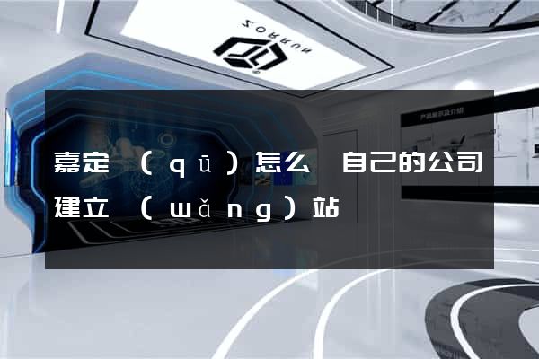 嘉定區(qū)怎么給自己的公司建立網(wǎng)站