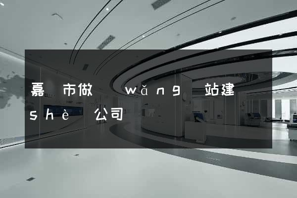 嘉興市做網(wǎng)站建設(shè)公司