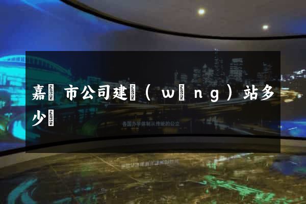 嘉興市公司建網(wǎng)站多少錢