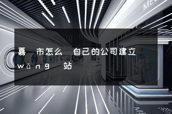 嘉興市怎么給自己的公司建立網(wǎng)站