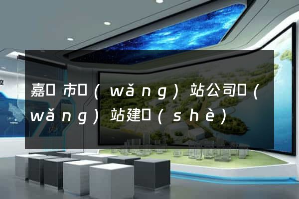 嘉興市網(wǎng)站公司網(wǎng)站建設(shè)