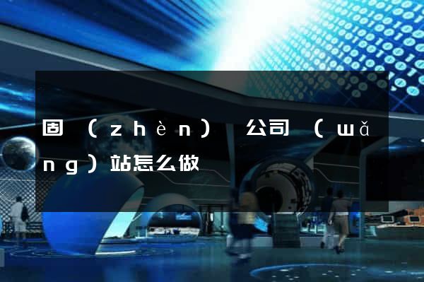 固鎮(zhèn)縣公司網(wǎng)站怎么做