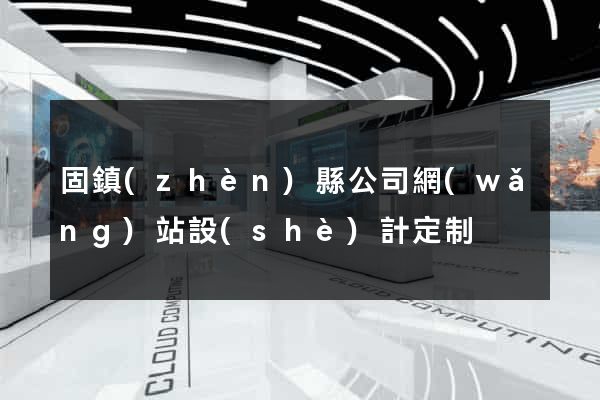 固鎮(zhèn)縣公司網(wǎng)站設(shè)計定制
