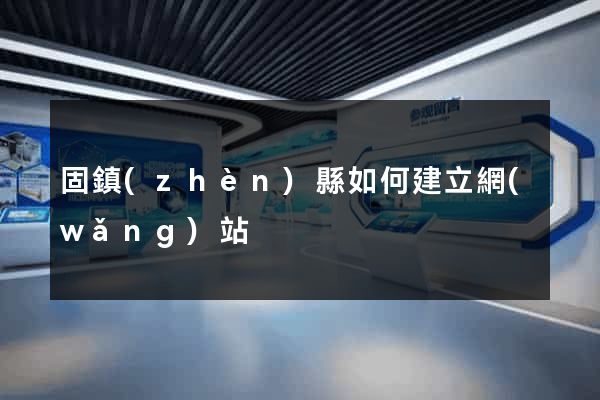 固鎮(zhèn)縣如何建立網(wǎng)站