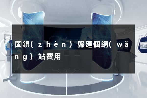 固鎮(zhèn)縣建個網(wǎng)站費用