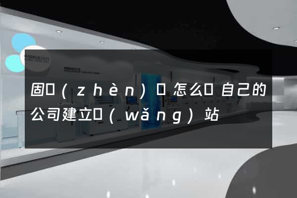 固鎮(zhèn)縣怎么給自己的公司建立網(wǎng)站